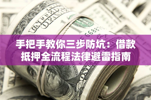 武汉手把手教你三步防坑：借款抵押全流程法律避雷指南