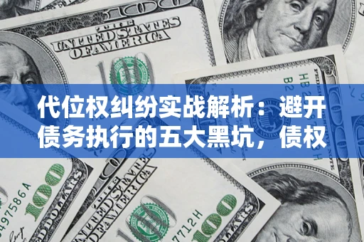 武汉代位权纠纷实战解析：避开债务执行的五大黑坑，债权人必看指南