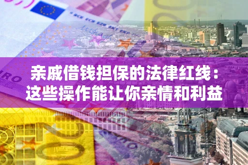 武汉亲戚借钱担保的法律红线：这些操作能让你亲情和利益两不误