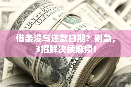 武汉借条没写还款日期？别急，3招解决续麻烦！