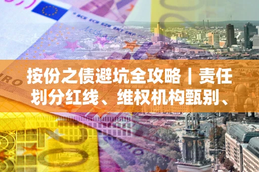 武汉按份之债避坑全攻略｜责任划分红线、维权机构甄别、纠纷处理全流程拆解