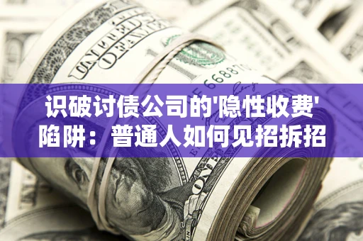 武汉识破讨债公司的'隐性收费'陷阱：普通人如何见招拆招？