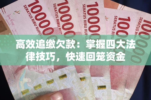 武汉高效追缴欠款：掌握四大法律技巧，快速回笼资金