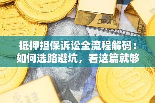 武汉抵押担保诉讼全流程解码：如何选路避坑，看这篇就够了