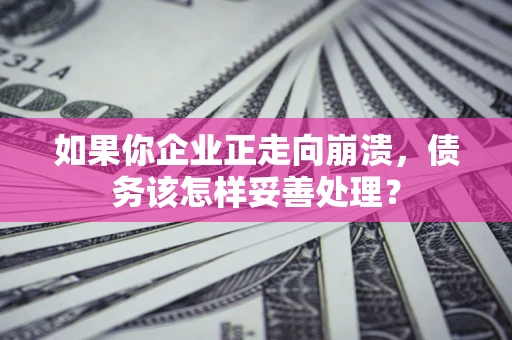 武汉如果你企业正走向崩溃，债务该怎样妥善处理？