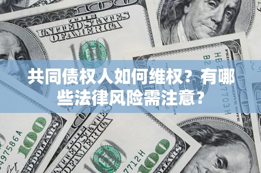 武汉共同债权人如何维权？有哪些法律风险需注意？
