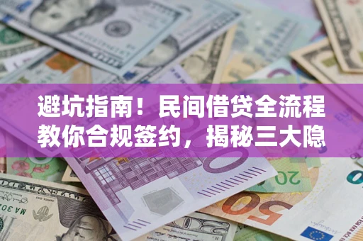 武汉避坑指南！民间借贷全流程教你合规签约，揭秘三大隐形陷阱