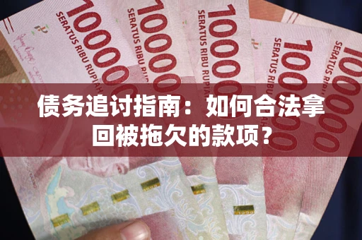 武汉债务追讨指南：如何合法拿回被拖欠的款项？