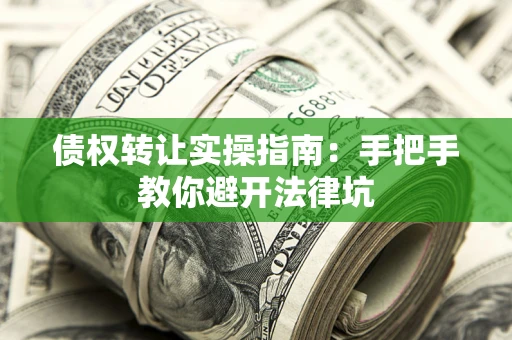 武汉债权转让实操指南：手把手教你避开法律坑