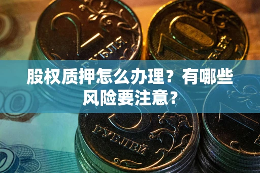 武汉股权质押怎么办理？有哪些风险要注意？