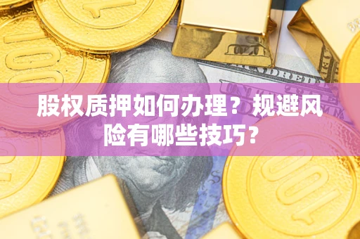 武汉股权质押如何办理？规避风险有哪些技巧？