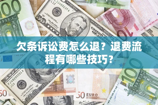 武汉欠条诉讼费怎么退？退费流程有哪些技巧？