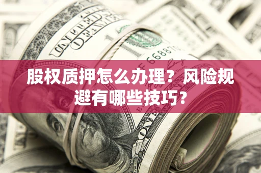 武汉股权质押怎么办理？风险规避有哪些技巧？