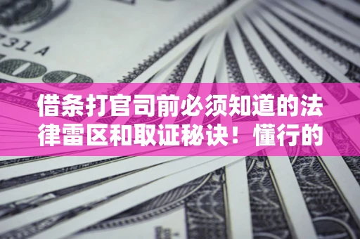 武汉借条打官司前必须知道的法律雷区和取证秘诀！懂行的人已经留好这些证据