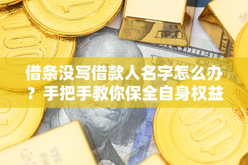 武汉借条没写借款人名字怎么办？手把手教你保全自身权益