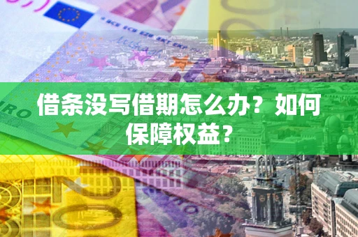 武汉借条没写借期怎么办？如何保障权益？
