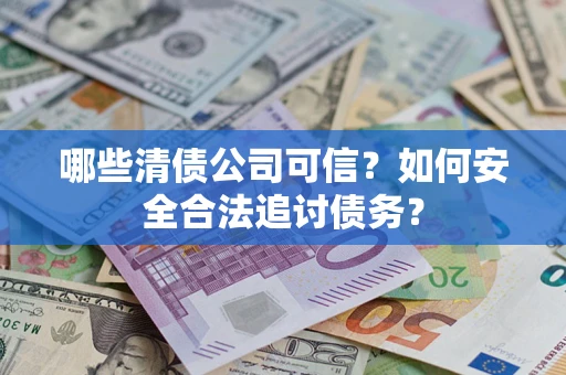 武汉哪些清债公司可信？如何安全合法追讨债务？