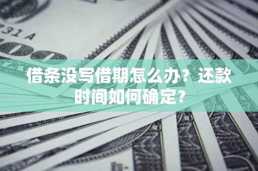 武汉借条没写借期怎么办？还款时间如何确定？