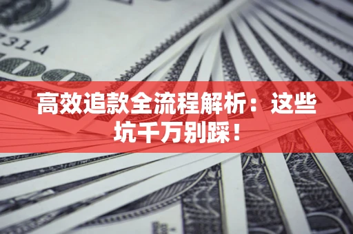 武汉高效追款全流程解析：这些坑千万别踩！
