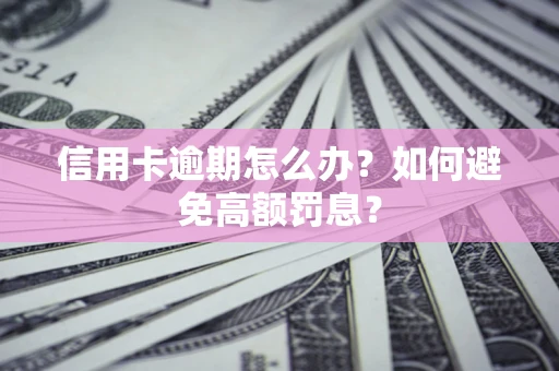 武汉信用卡逾期怎么办？如何避免高额罚息？