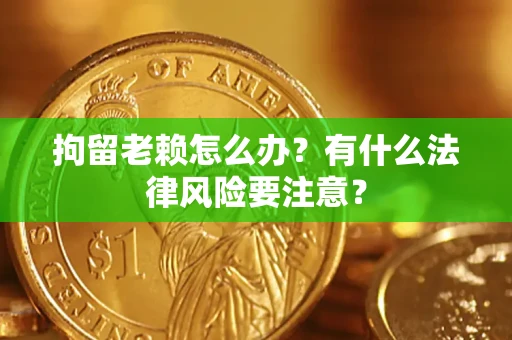 武汉拘留老赖怎么办？有什么法律风险要注意？
