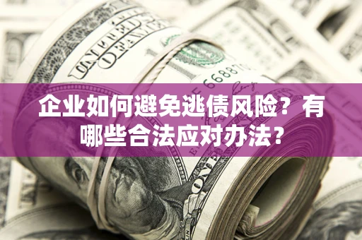 武汉企业如何避免逃债风险？有哪些合法应对办法？
