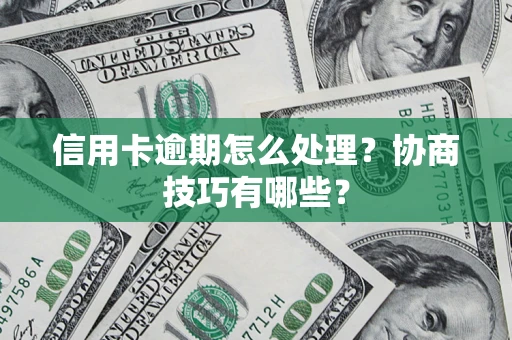 武汉信用卡逾期怎么处理？协商技巧有哪些？