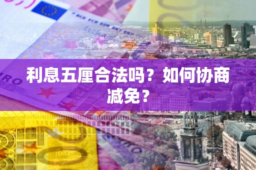 武汉利息五厘合法吗？如何协商减免？
