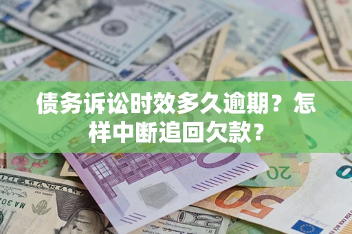 武汉债务诉讼时效多久逾期？怎样中断追回欠款？