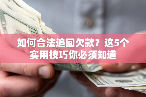 武汉如何合法追回欠款？这5个实用技巧你必须知道