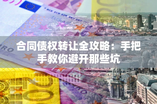 武汉合同债权转让全攻略：手把手教你避开那些坑
