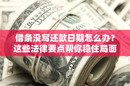 武汉借条没写还款日期怎么办？这些法律要点帮你稳住局面