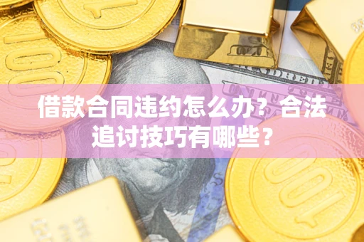 武汉借款合同违约怎么办？合法追讨技巧有哪些？