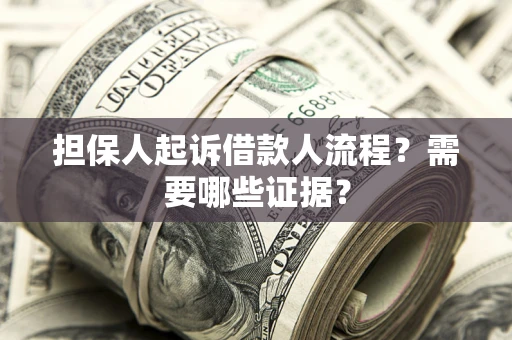 武汉担保人起诉借款人流程?需要哪些证据? 武汉担保人起诉借款人流程?需要哪些证据?