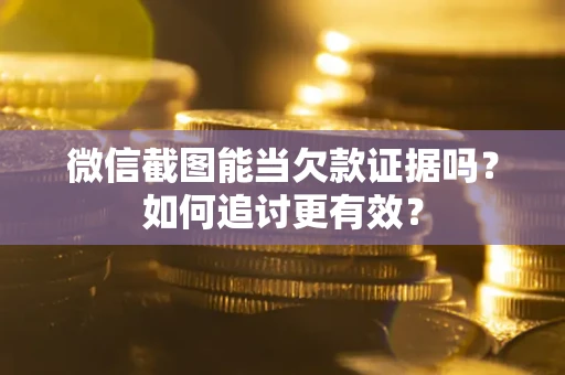 武汉微信截图能当欠款证据吗？如何追讨更有效？
