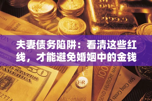 武汉夫妻债务陷阱：看清这些红线，才能避免婚姻中的金钱危机