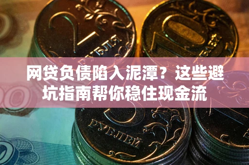 武汉网贷负债陷入泥潭？这些避坑指南帮你稳住现金流