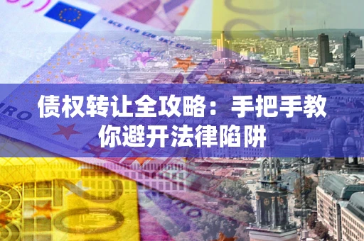 武汉债权转让全攻略：手把手教你避开法律陷阱