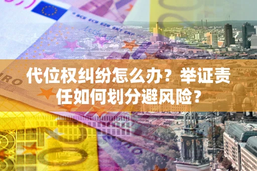 武汉代位权纠纷怎么办？举证责任如何划分避风险？