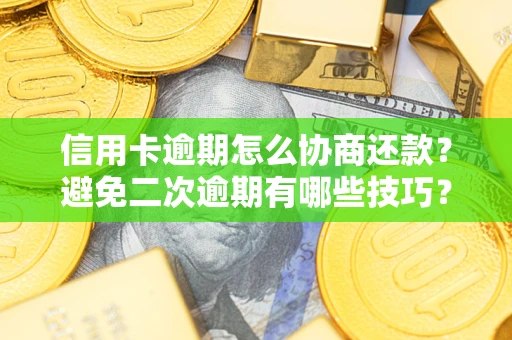 武汉信用卡逾期怎么协商还款？避免二次逾期有哪些技巧？