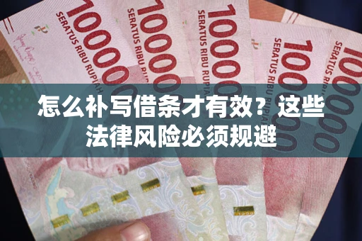 武汉怎么补写借条才有效？这些法律风险必须规避