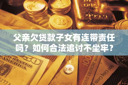 武汉父亲欠贷款子女有连带责任吗？如何合法追讨不坐牢？