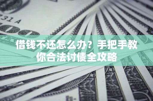 武汉借钱不还怎么办？手把手教你合法讨债全攻略