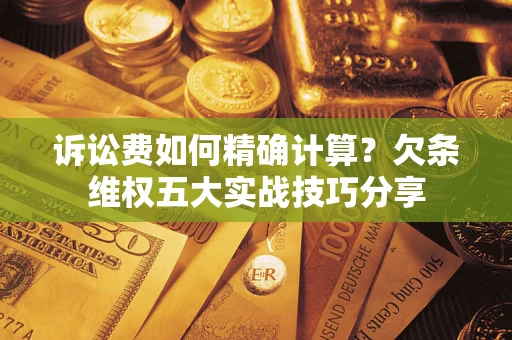 武汉诉讼费如何精确计算？欠条维权五大实战技巧分享