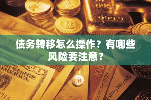 武汉债务转移怎么操作？有哪些风险要注意？