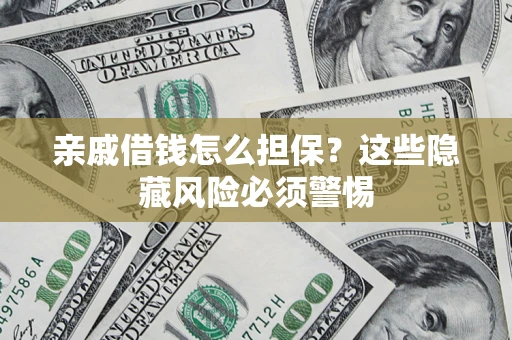武汉亲戚借钱怎么担保？这些隐藏风险必须警惕