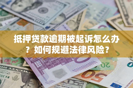 武汉抵押贷款逾期被起诉怎么办？如何规避法律风险？