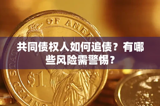 武汉共同债权人如何追债？有哪些风险需警惕？