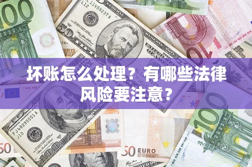 武汉坏账怎么处理？有哪些法律风险要注意？