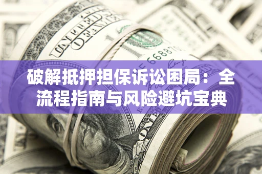 武汉破解抵押担保诉讼困局:全流程指南与风险避坑宝典 武汉破解抵押担保诉讼困局:全流程指南与风险避坑宝典